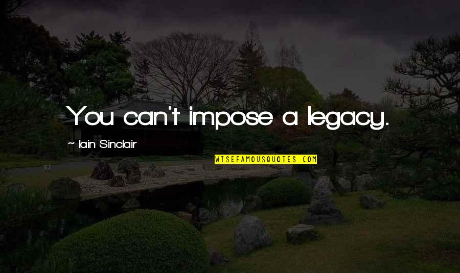 Shri Arvind Quotes By Iain Sinclair: You can't impose a legacy. Shri Arvind Quotes By Iain Sinclair: You can't impose a legacy.