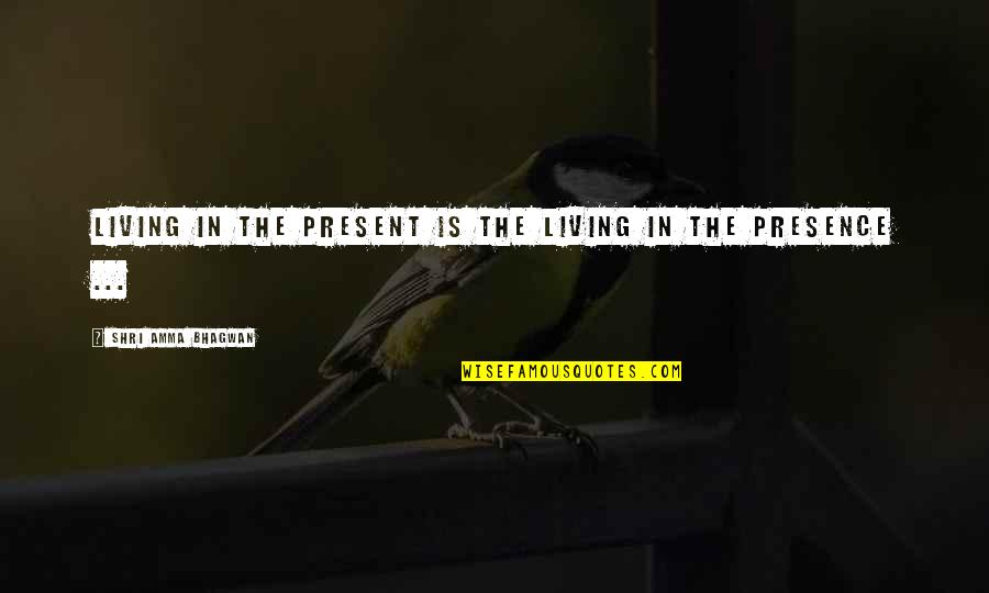 Shri Quotes By Shri Amma Bhagwan: Living in the present is the living in Shri Quotes By Shri Amma Bhagwan: Living in the present is the living in