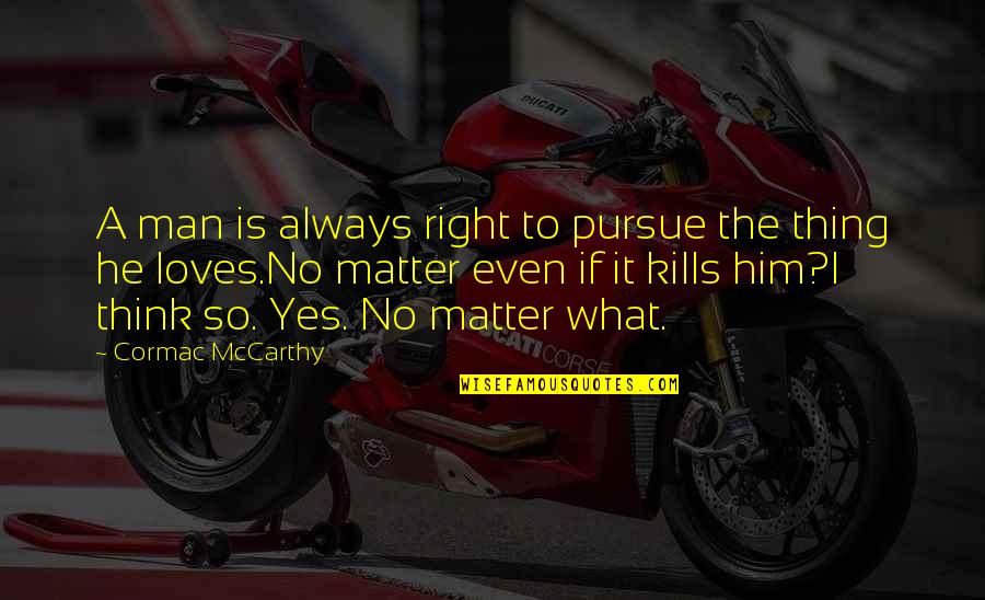 Shri Radha Rani Quotes By Cormac McCarthy: A man is always right to pursue the Shri Radha Rani Quotes By Cormac McCarthy: A man is always right to pursue the