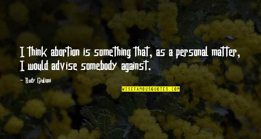 Shri Ram Best Quotes By Rudy Giuliani: I think abortion is something that, as a Shri Ram Best Quotes By Rudy Giuliani: I think abortion is something that, as a