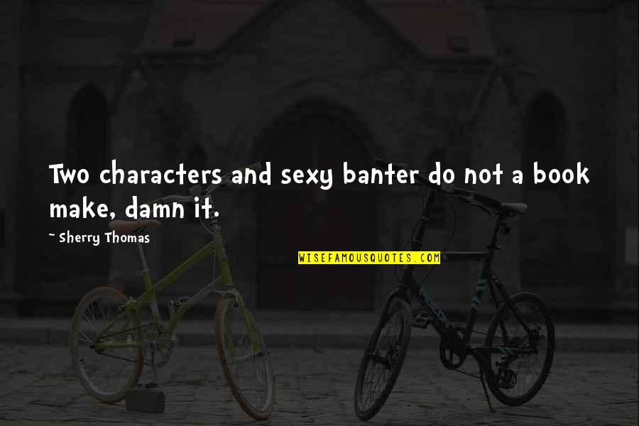 Shri Ram Best Quotes By Sherry Thomas: Two characters and sexy banter do not a Shri Ram Best Quotes By Sherry Thomas: Two characters and sexy banter do not a