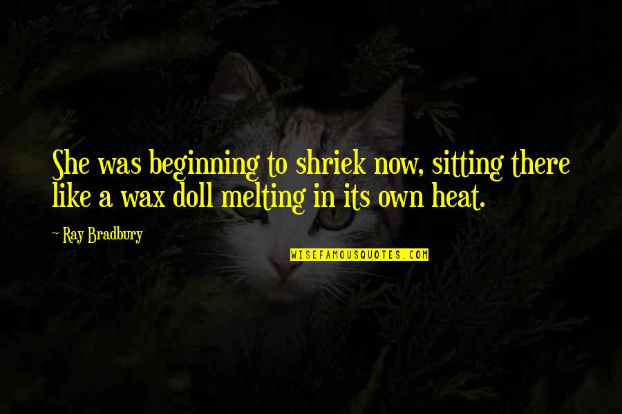 Shriek Quotes By Ray Bradbury: She was beginning to shriek now, sitting there