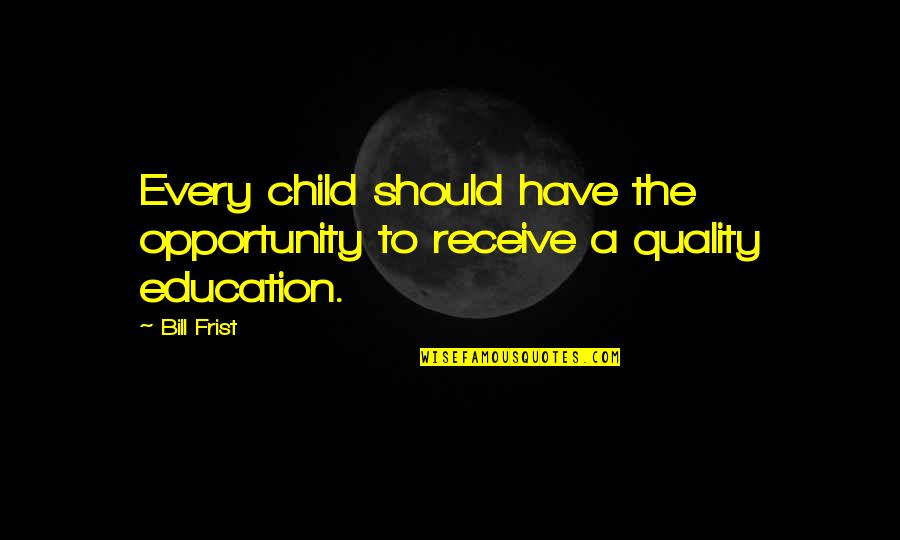 Shrii Hill Quotes By Bill Frist: Every child should have the opportunity to receive