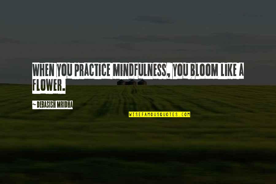 Shrii Hill Quotes By Debasish Mridha: When you practice mindfulness, you bloom like a