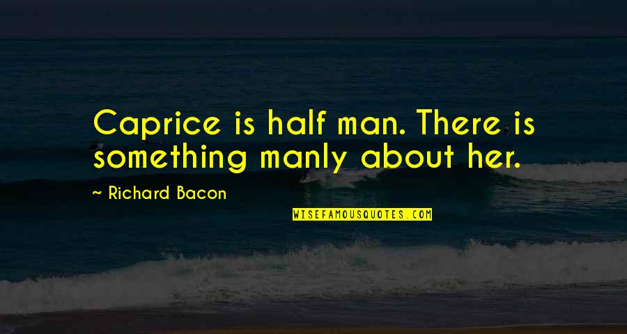 Shriiipfan Quotes By Richard Bacon: Caprice is half man. There is something manly Shriiipfan Quotes By Richard Bacon: Caprice is half man. There is something manly