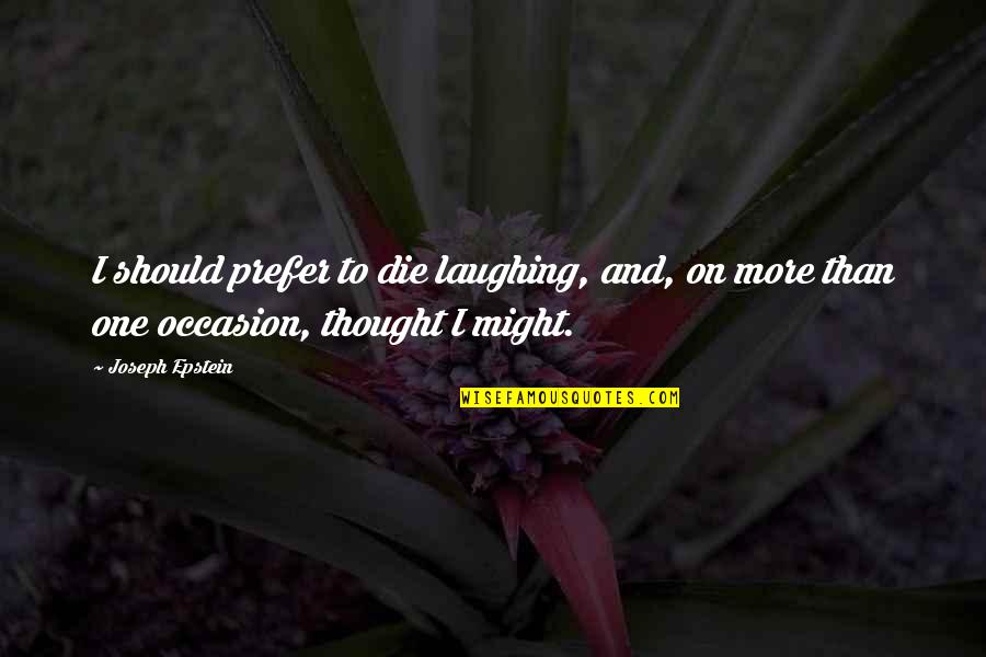 Shrill Gabe Quotes By Joseph Epstein: I should prefer to die laughing, and, on