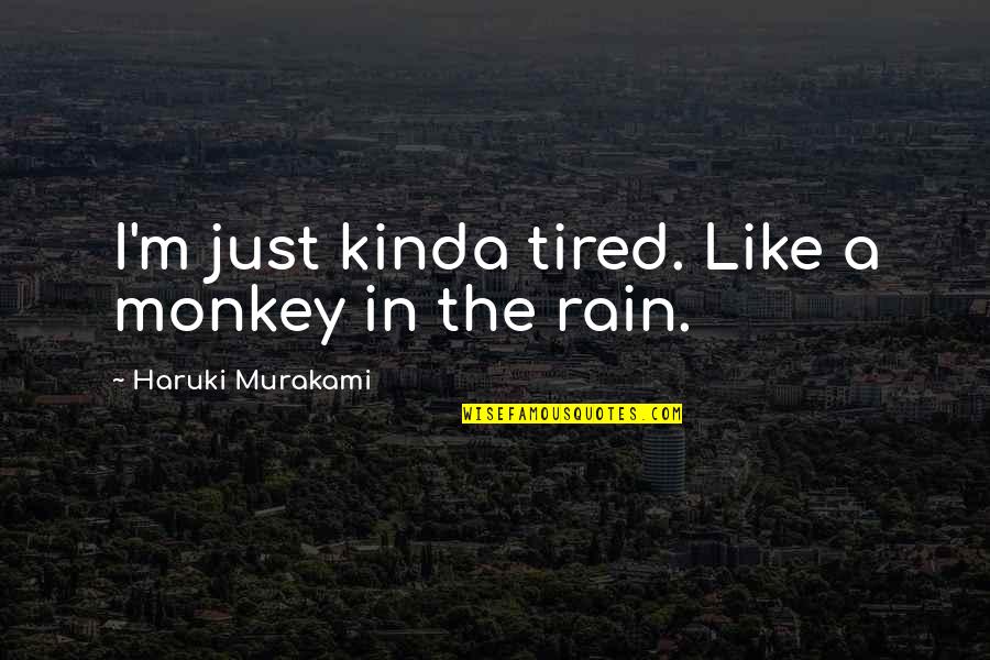 Shrilled Means Quotes By Haruki Murakami: I'm just kinda tired. Like a monkey in