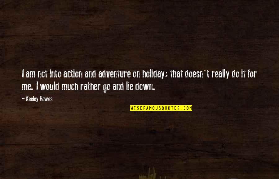 Shrilled Means Quotes By Keeley Hawes: I am not into action and adventure on