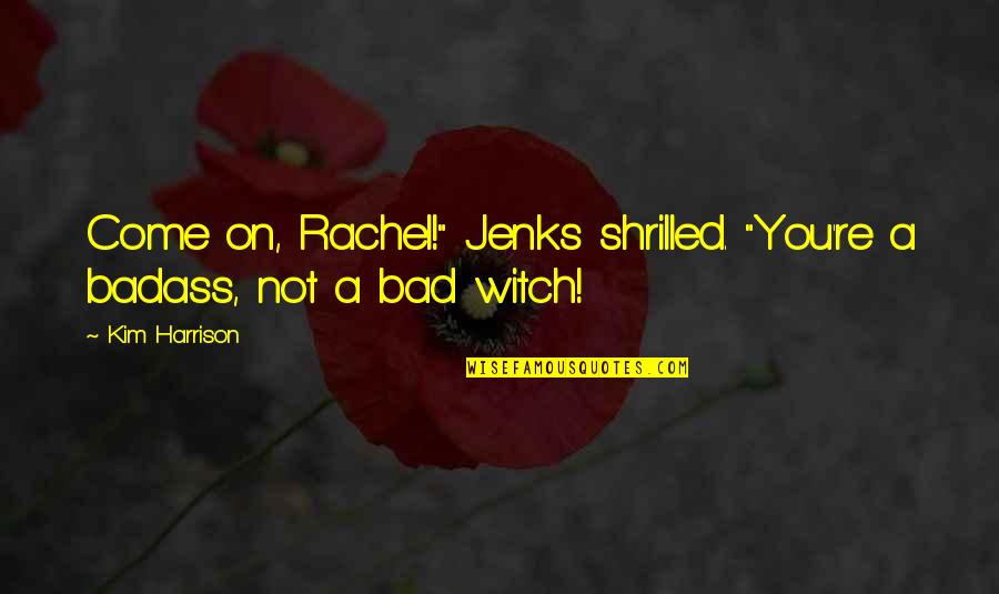 Shrilled Quotes By Kim Harrison: Come on, Rachel!" Jenks shrilled. "You're a badass,