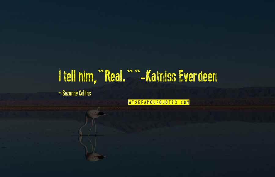 Shriller Quotes By Suzanne Collins: I tell him,"Real.""-Katniss Everdeen