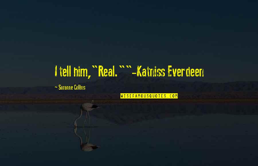 Shriller Quotes By Suzanne Collins: I tell him,"Real.""-Katniss Everdeen Shriller Quotes By Suzanne Collins: I tell him,"Real.""-Katniss Everdeen