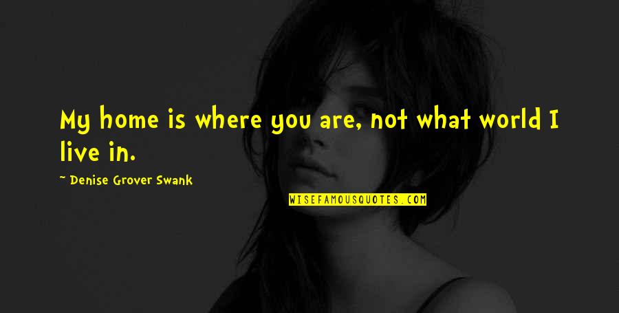 Shrills Quotes By Denise Grover Swank: My home is where you are, not what Shrills Quotes By Denise Grover Swank: My home is where you are, not what