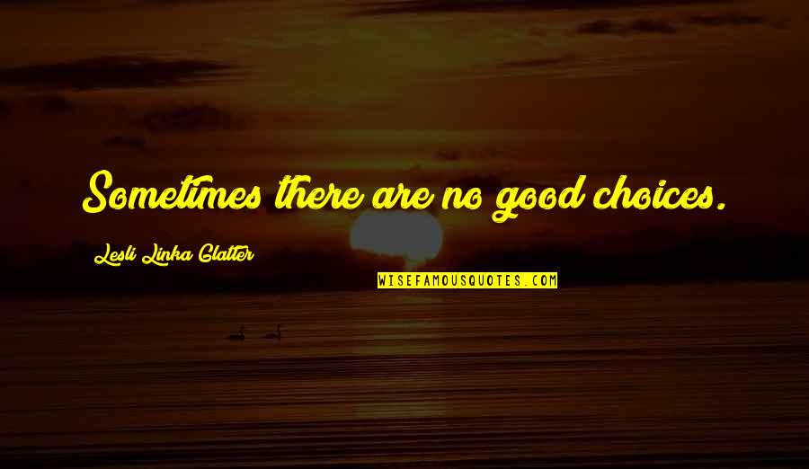 Shrilly Means Quotes By Lesli Linka Glatter: Sometimes there are no good choices. Shrilly Means Quotes By Lesli Linka Glatter: Sometimes there are no good choices.