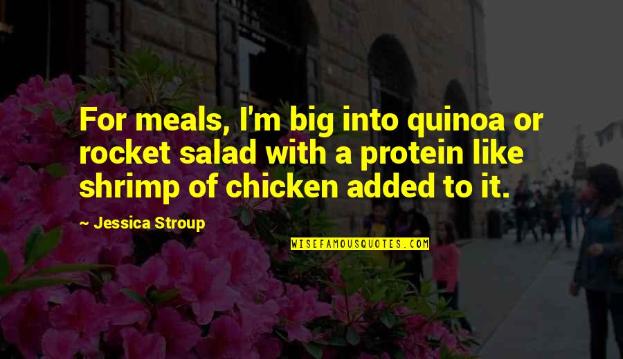 Shrimp And More Shrimp Quotes By Jessica Stroup: For meals, I'm big into quinoa or rocket
