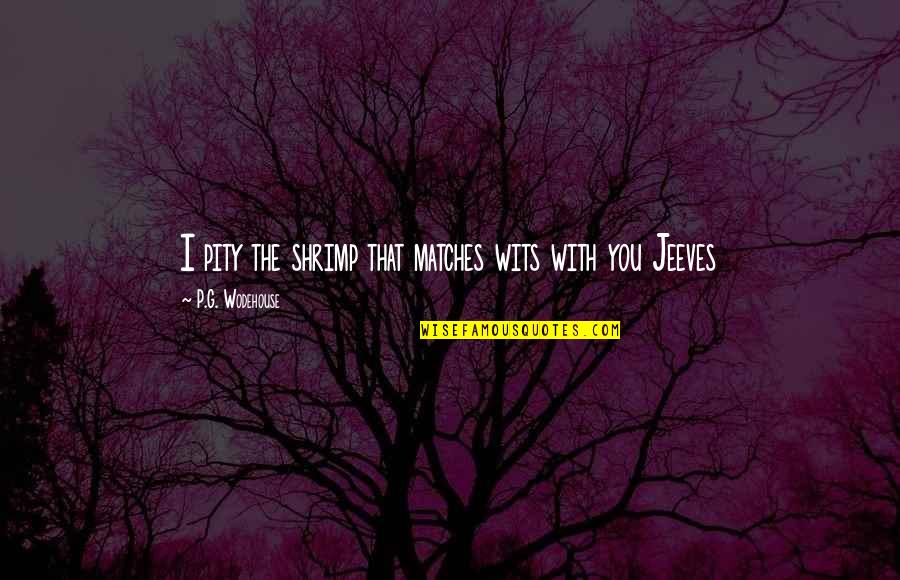 Shrimp Quotes By P.G. Wodehouse: I pity the shrimp that matches wits with Shrimp Quotes By P.G. Wodehouse: I pity the shrimp that matches wits with