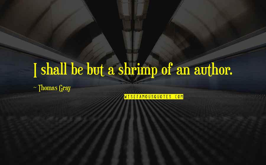 Shrimp Quotes By Thomas Gray: I shall be but a shrimp of an