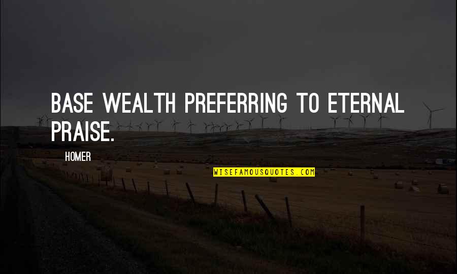 Shrimpers Stuart Quotes By Homer: Base wealth preferring to eternal praise.