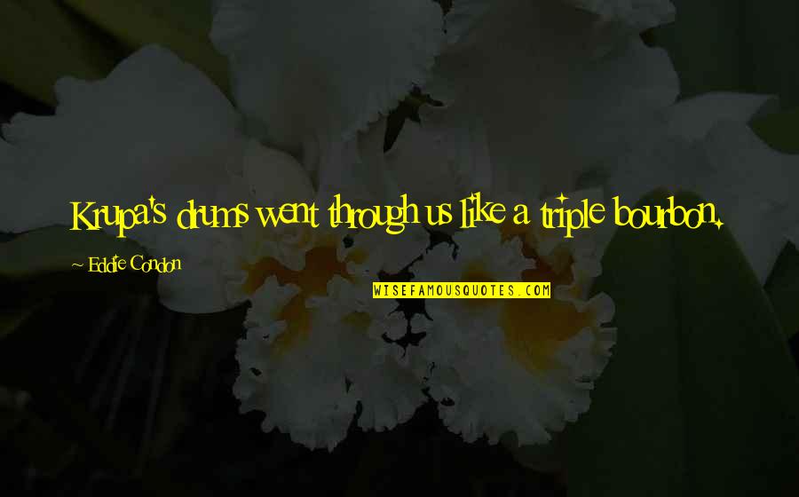 Shrimply Pibbles Quote Quotes By Eddie Condon: Krupa's drums went through us like a triple Shrimply Pibbles Quote Quotes By Eddie Condon: Krupa's drums went through us like a triple