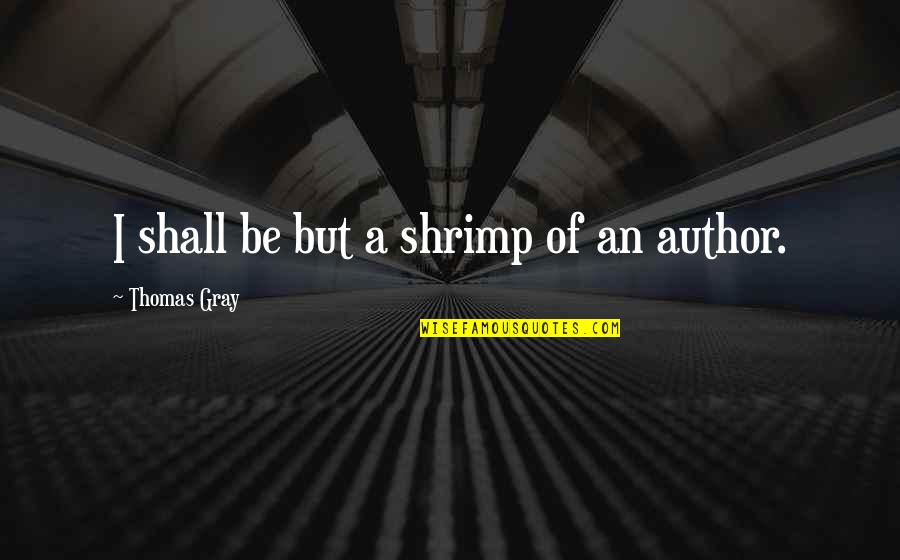 Shrimp's Quotes By Thomas Gray: I shall be but a shrimp of an