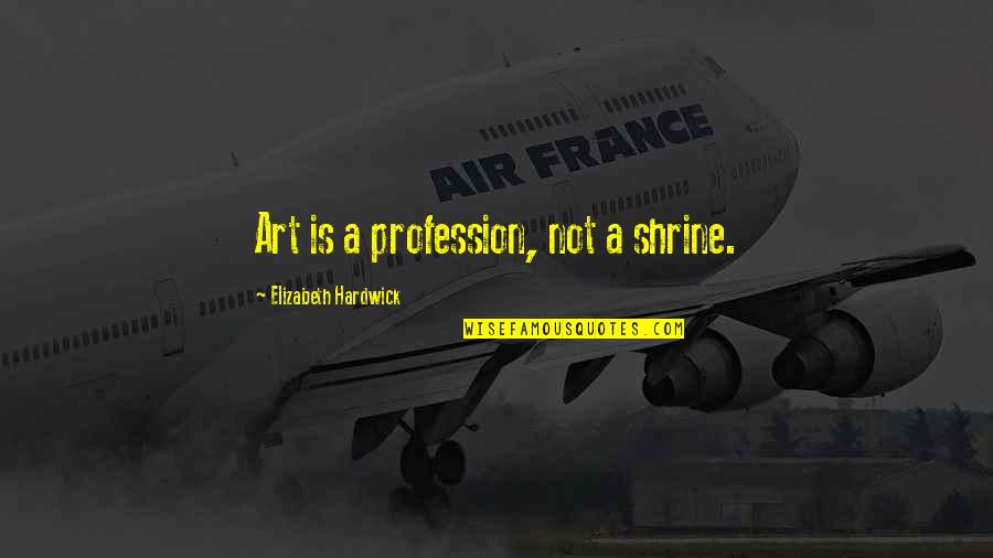 Shrine Quotes By Elizabeth Hardwick: Art is a profession, not a shrine. Shrine Quotes By Elizabeth Hardwick: Art is a profession, not a shrine.