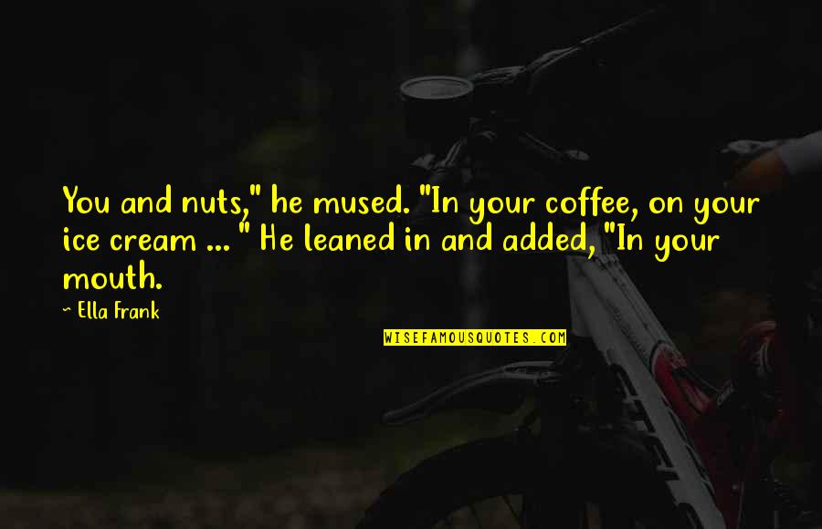 Shringi Himal Quotes By Ella Frank: You and nuts," he mused. "In your coffee, Shringi Himal Quotes By Ella Frank: You and nuts," he mused. "In your coffee,