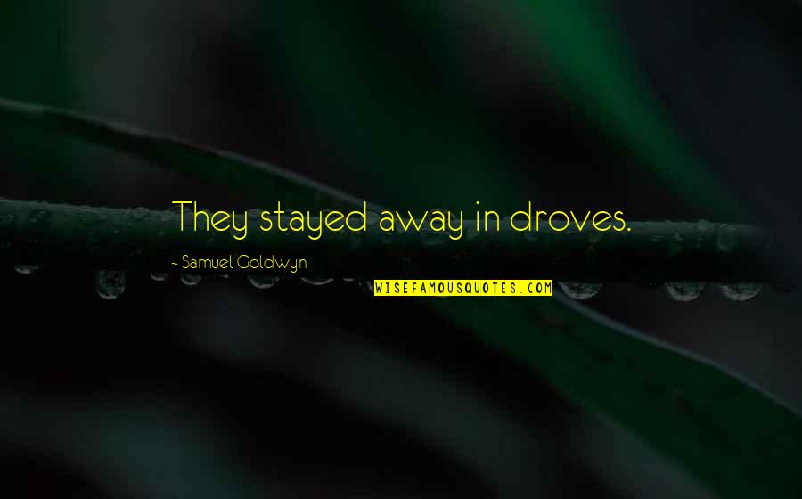 Shringi Himal Quotes By Samuel Goldwyn: They stayed away in droves. Shringi Himal Quotes By Samuel Goldwyn: They stayed away in droves.