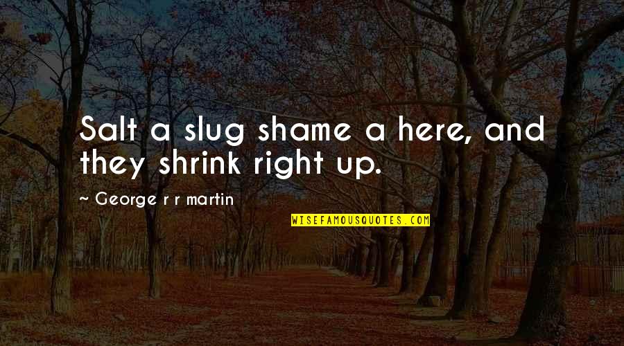 Shrink Quotes By George R R Martin: Salt a slug shame a here, and they