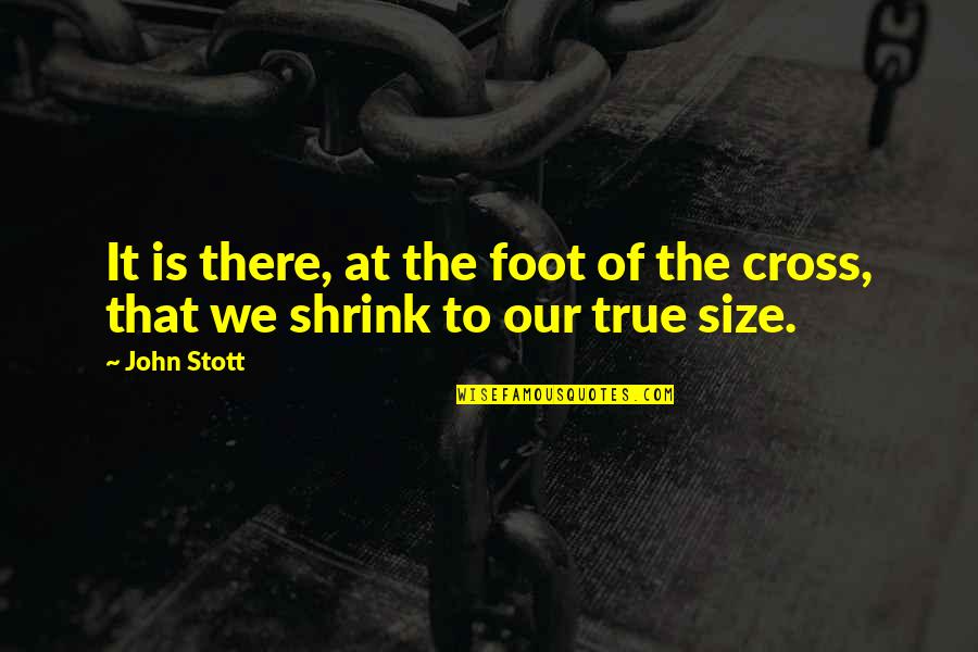 Shrink Quotes By John Stott: It is there, at the foot of the