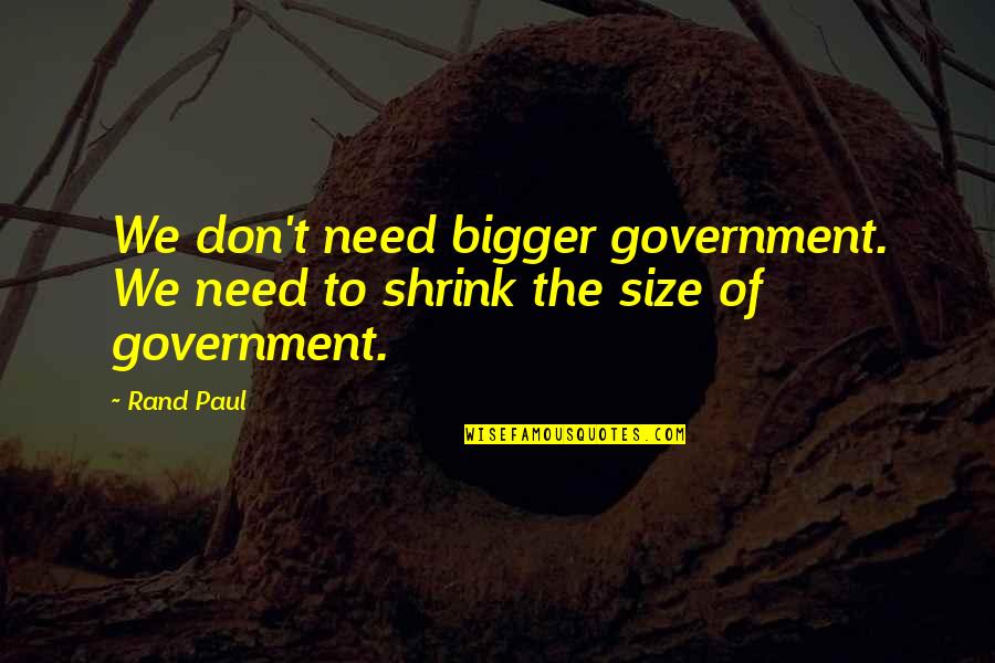 Shrink Quotes By Rand Paul: We don't need bigger government. We need to