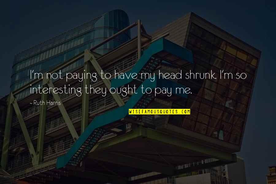 Shrink Quotes By Ruth Harris: I'm not paying to have my head shrunk.