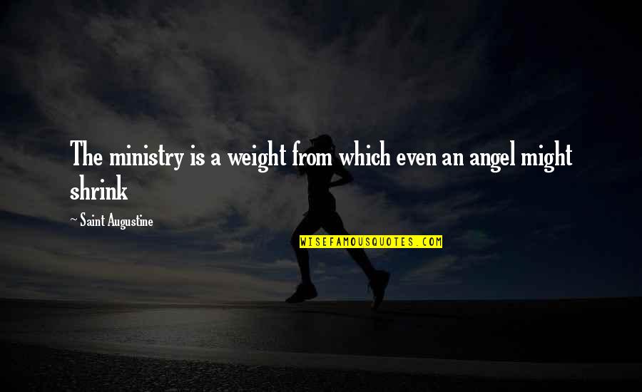 Shrink Quotes By Saint Augustine: The ministry is a weight from which even