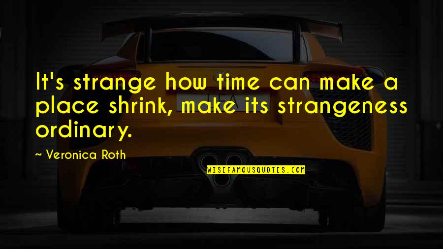 Shrink Quotes By Veronica Roth: It's strange how time can make a place