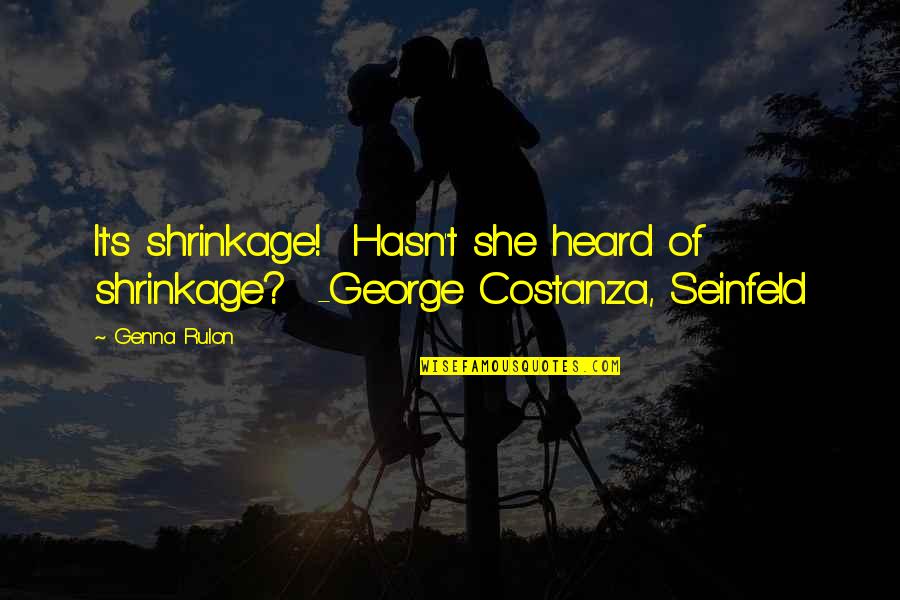 Shrinkage Quotes By Genna Rulon: It's shrinkage! Hasn't she heard of shrinkage? -George