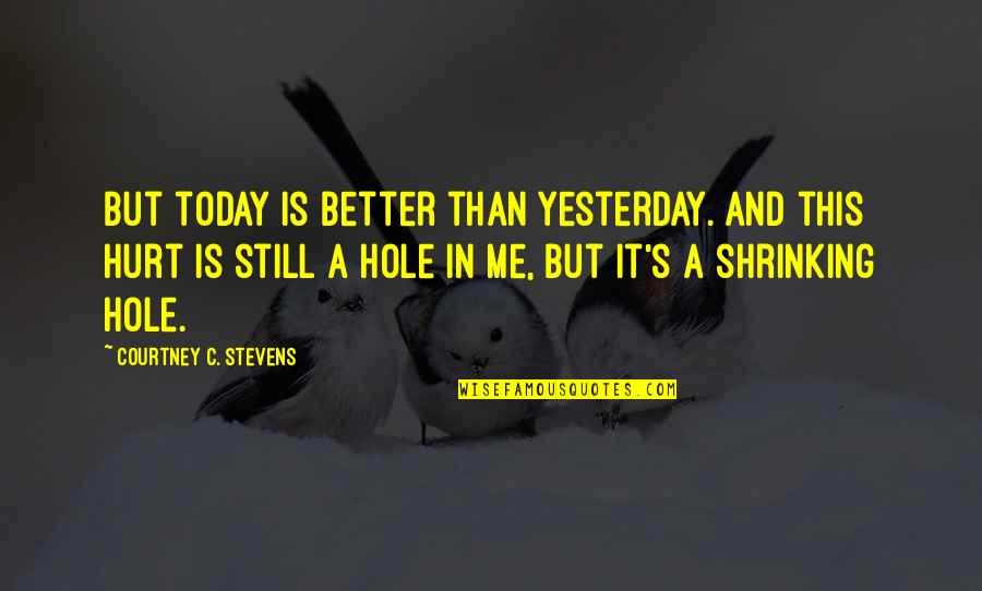 Shrinking Quotes By Courtney C. Stevens: But today is better than yesterday. And this