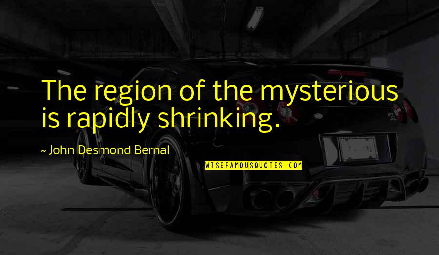 Shrinking Quotes By John Desmond Bernal: The region of the mysterious is rapidly shrinking.
