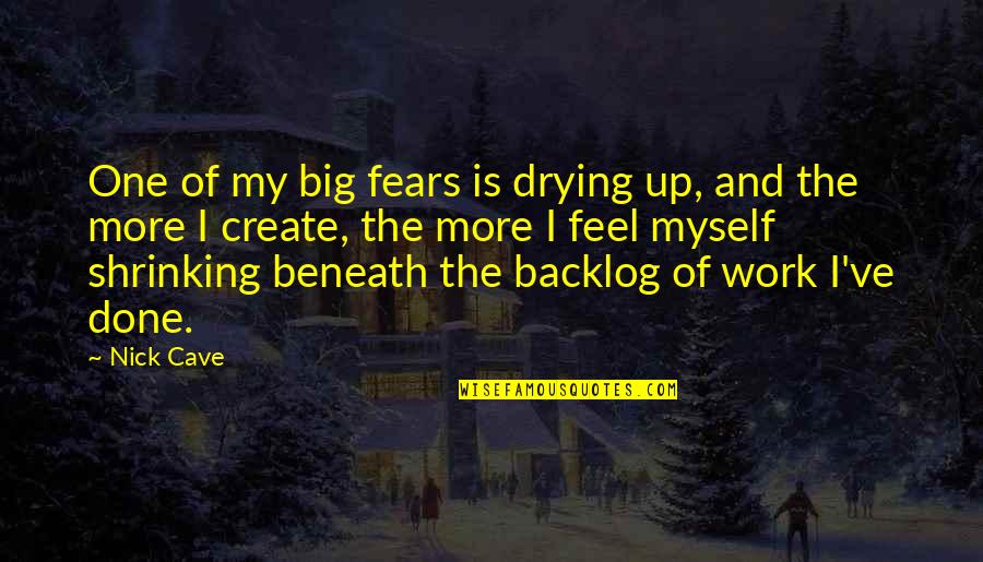 Shrinking Quotes By Nick Cave: One of my big fears is drying up,