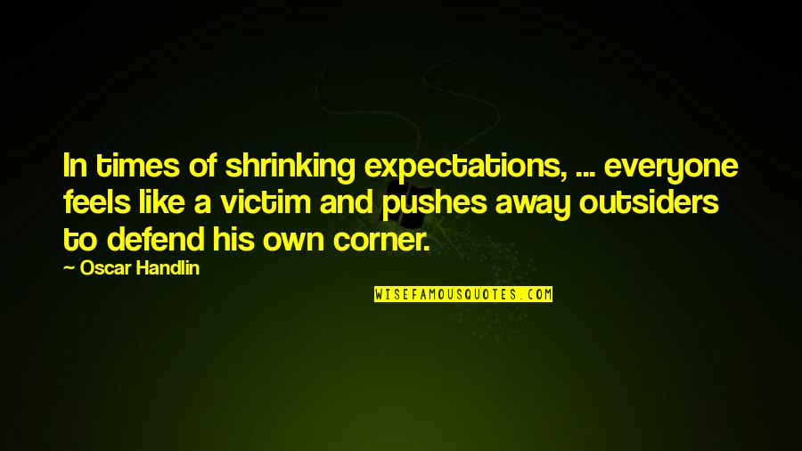 Shrinking Quotes By Oscar Handlin: In times of shrinking expectations, ... everyone feels