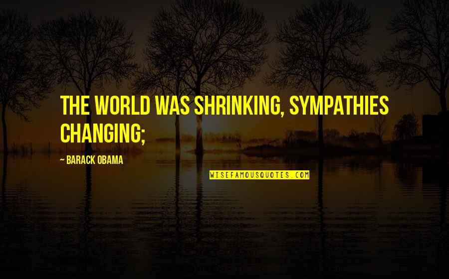 Shrinking World Quotes By Barack Obama: the world was shrinking, sympathies changing;