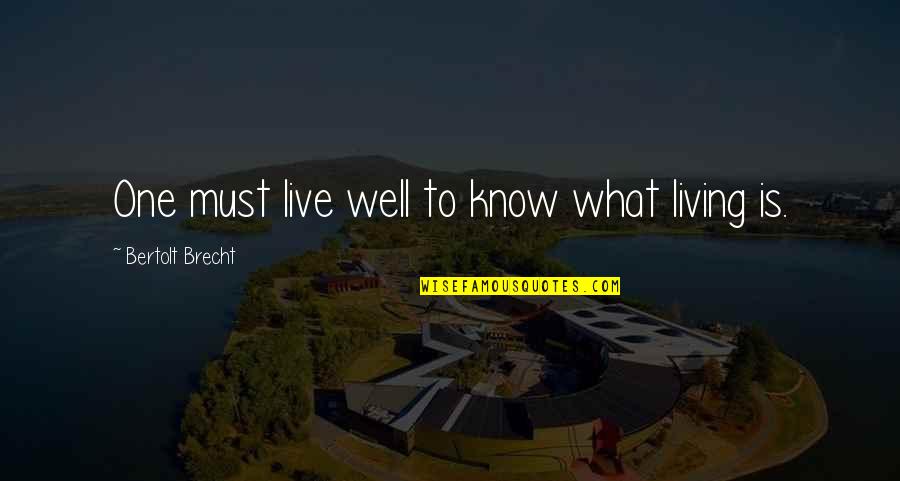 Shripad Dhoopagunta Quotes By Bertolt Brecht: One must live well to know what living Shripad Dhoopagunta Quotes By Bertolt Brecht: One must live well to know what living