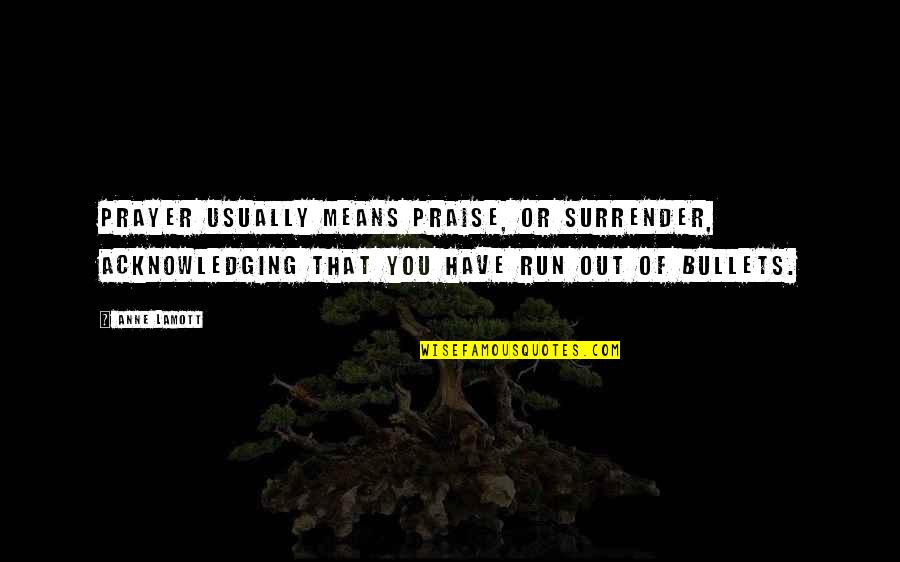 Shrithan Quotes By Anne Lamott: Prayer usually means praise, or surrender, acknowledging that Shrithan Quotes By Anne Lamott: Prayer usually means praise, or surrender, acknowledging that
