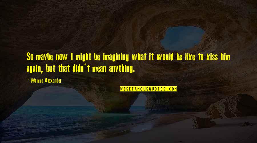 Shriveled Man Quotes By Monica Alexander: So maybe now I might be imagining what