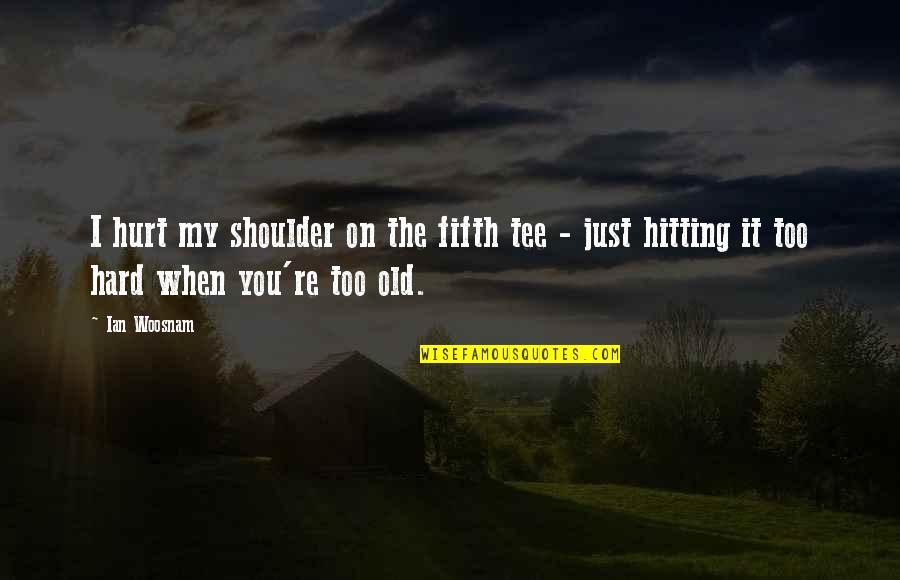 Shriveling Acting Quotes By Ian Woosnam: I hurt my shoulder on the fifth tee
