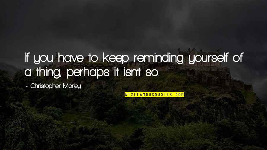 Shriver Children Quotes By Christopher Morley: If you have to keep reminding yourself of Shriver Children Quotes By Christopher Morley: If you have to keep reminding yourself of