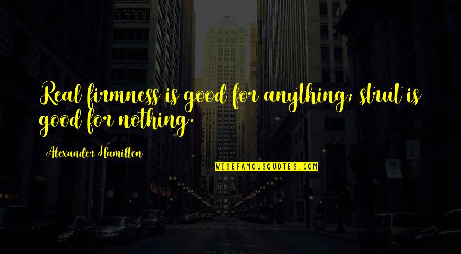 Shriver Funeral Home Quotes By Alexander Hamilton: Real firmness is good for anything; strut is Shriver Funeral Home Quotes By Alexander Hamilton: Real firmness is good for anything; strut is