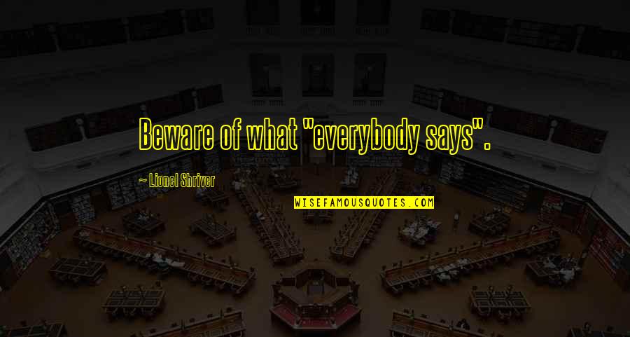Shriver Quotes By Lionel Shriver: Beware of what "everybody says".