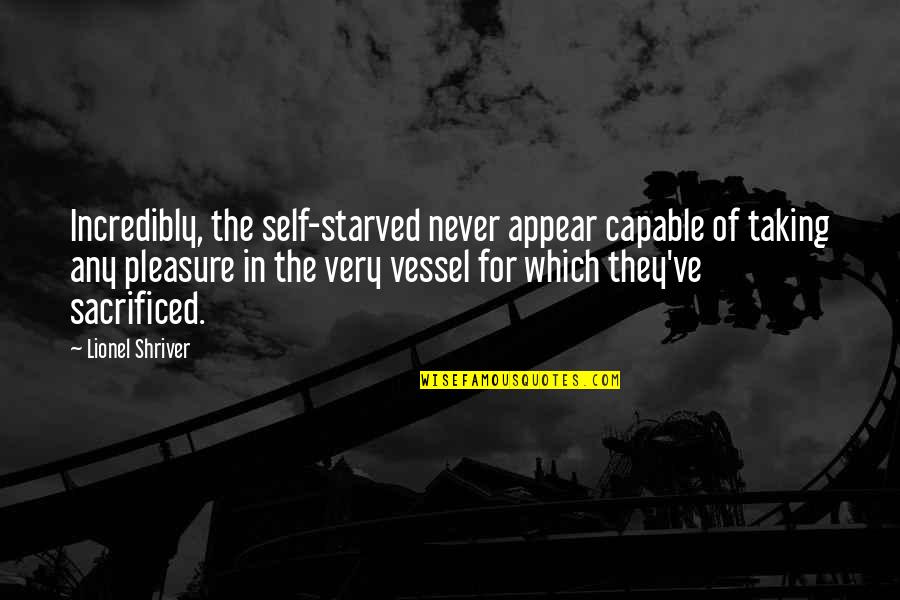 Shriver Quotes By Lionel Shriver: Incredibly, the self-starved never appear capable of taking