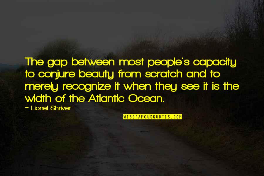 Shriver Quotes By Lionel Shriver: The gap between most people's capacity to conjure