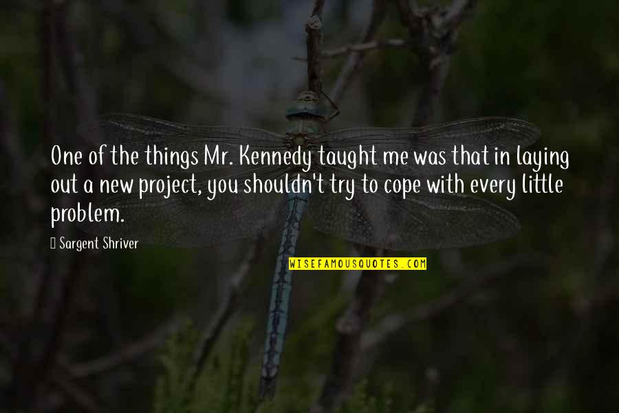 Shriver Quotes By Sargent Shriver: One of the things Mr. Kennedy taught me