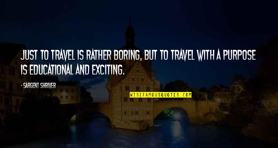 Shriver Quotes By Sargent Shriver: Just to travel is rather boring, but to