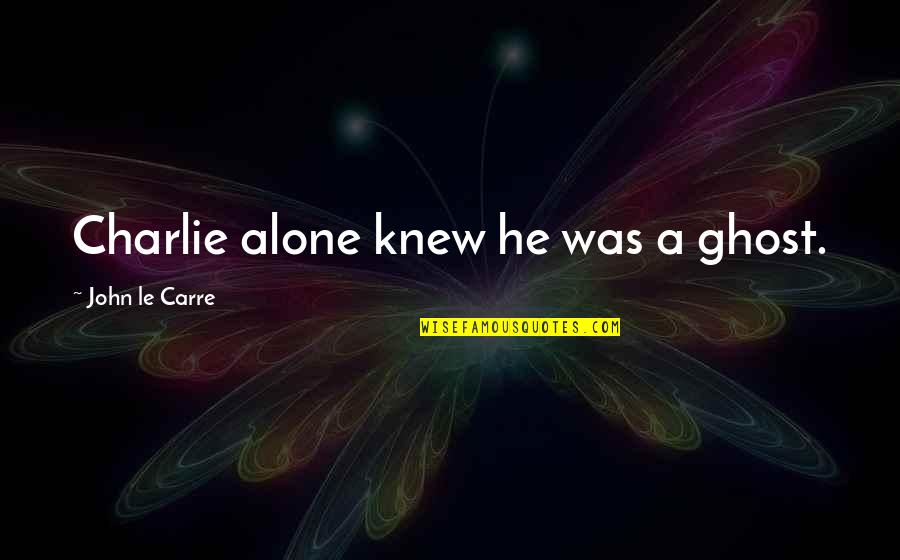 Shrm Quotes By John Le Carre: Charlie alone knew he was a ghost.